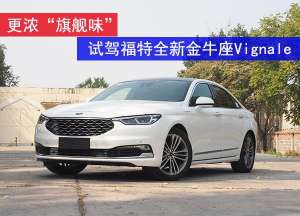 福特汽车金牛座(更浓“旗舰味”试驾福特全新金牛座Vignale)